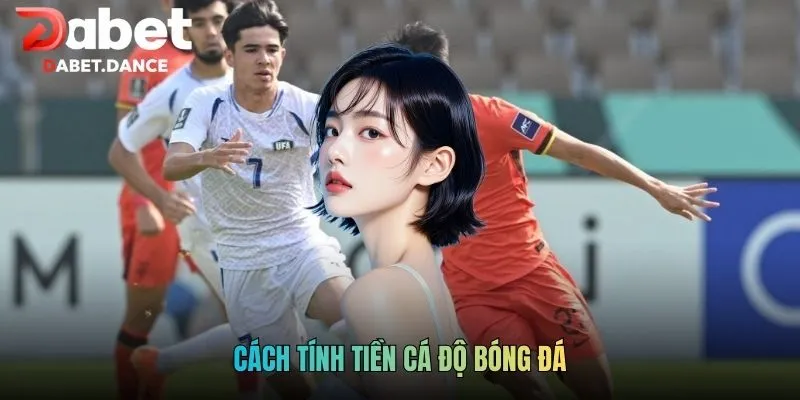 Cách Tính Tiền Cá Độ Bóng Đá: Hiểu Đúng Để Đọc Kèo Chuẩn