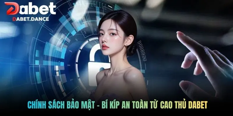 Chính sách bảo mật - Bí kíp an toàn từ cao thủ Dabet