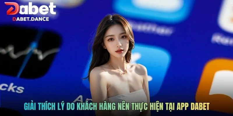 Tải App DABET - Hướng Dẫn Quy Trình Cài Đặt Ứng Dụng An Toàn 1 Giải thích lý do khách hàng nên thực hiện tại app DABET