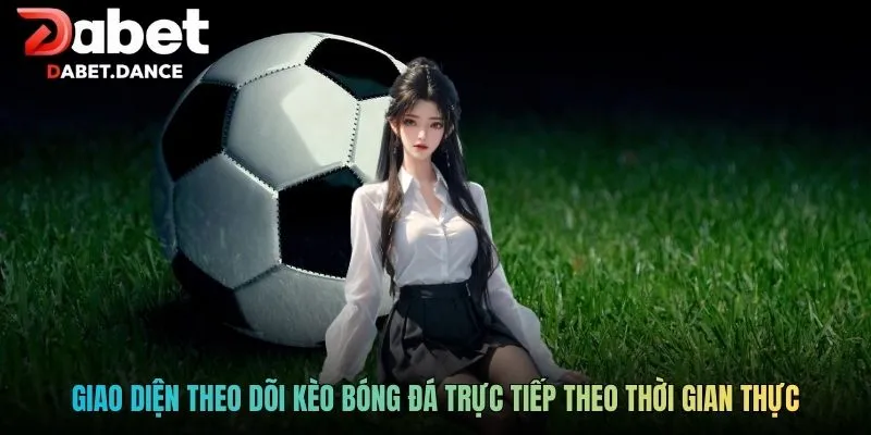 Kèo Bóng Đá Trực Tiếp: Hiểu Đúng Theo Dõi Trận Đấu Hiệu Quả 2 Giao diện theo dõi kèo bóng đá trực tiếp theo thời gian thực