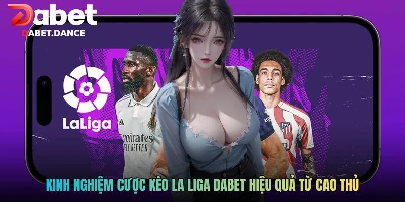 Kinh nghiệm cược kèo La Liga DABET hiệu quả từ cao thủ