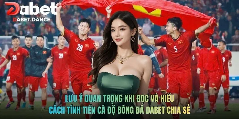 Lưu ý quan trọng khi đọc và hiểu cách tính tiền cá độ bóng đá Dabet chia sẻ