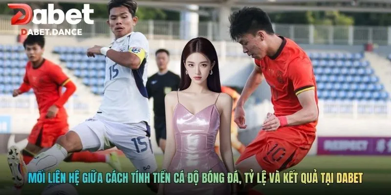 Mối liên hệ giữa cách tính tiền cá độ bóng đá, tỷ lệ và kết quả tại Dabet