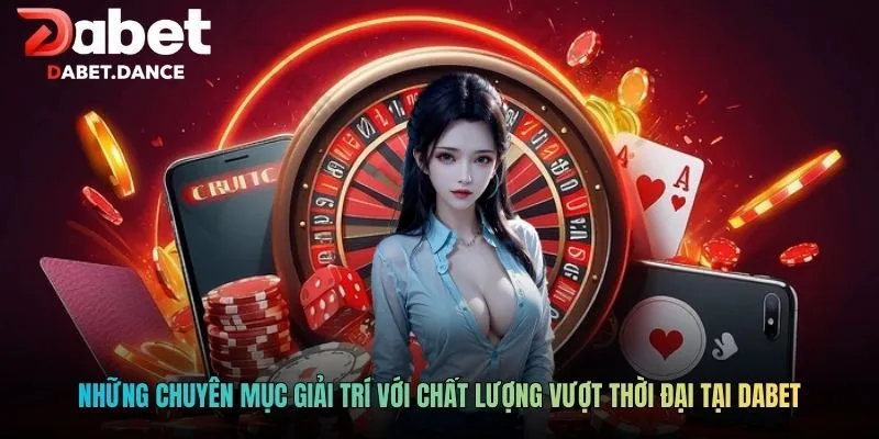 DABET | Dabet.com - Khuyến Mãi Ngập Tràn Cho Tân Thủ 2026 13 Những chuyên mục giải trí với chất lượng vượt thời đại tại DABET