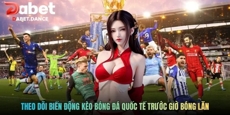 Kèo Bóng Đá Quốc Tế: Phân Tích Đội Bóng Lớn Hàng Đầu 4 Theo dõi biến động kèo bóng đá quốc tế trước giờ bóng lăn